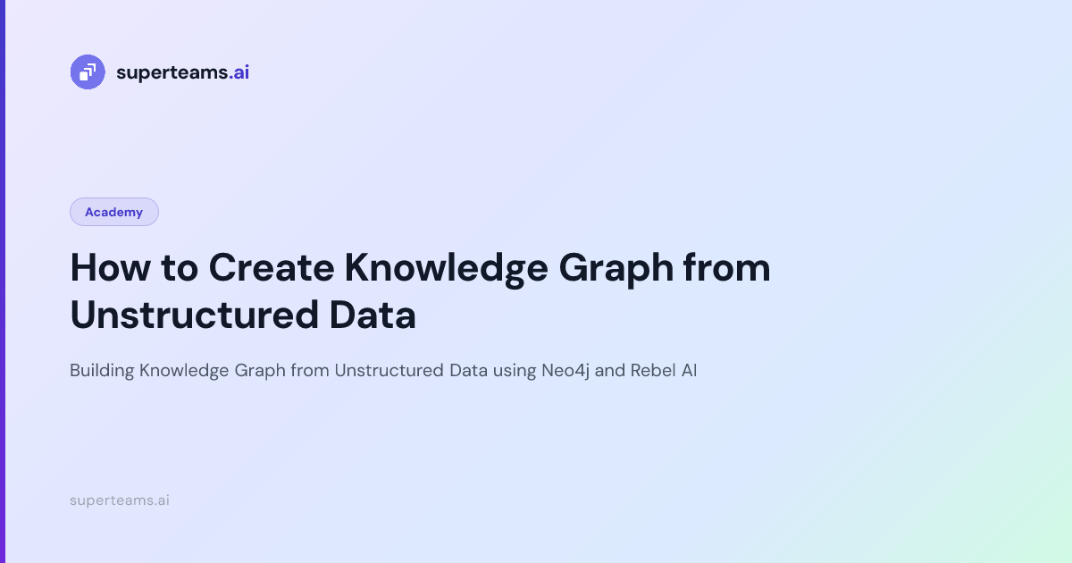How to Create Knowledge Graph from Unstructured Data — Superteams.ai Blog
